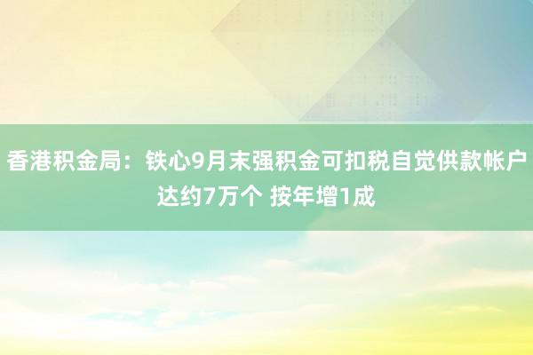 香港积金局：铁心9月末强积金可扣税自觉供款帐户达约7万个 按年增1成